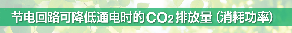節(jié)電回路可降低通電時(shí)的CO2 排放量(消耗功率)
